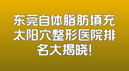 东莞自体脂肪填充太阳穴整形医院排名大揭晓！