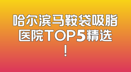 哈尔滨马鞍袋吸脂医院TOP5精选！
