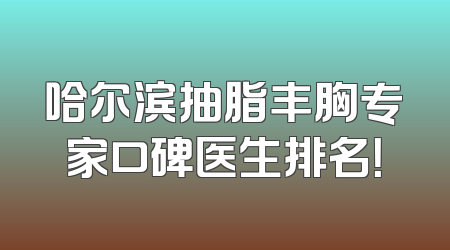 哈尔滨抽脂丰胸专家口碑医生排名！