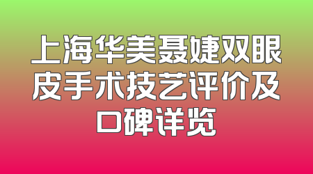 上海华美聂婕双眼皮手术技艺评价及口碑详览