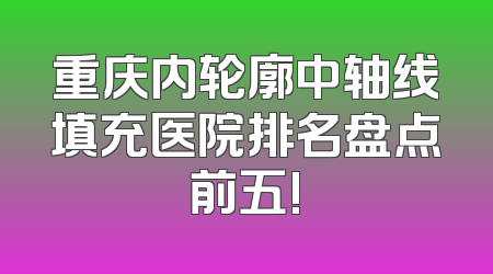 重庆内轮廓中轴线填充医院排名盘点前五!