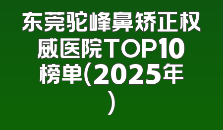 东莞驼峰鼻矫正权威医院TOP10榜单（2025年）