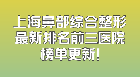 上海鼻部综合整形最新排名前三医院榜单更新！