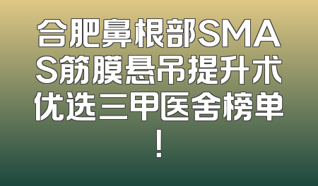 合肥鼻根部SMAS筋膜悬吊提升术优选三甲医舍榜单！