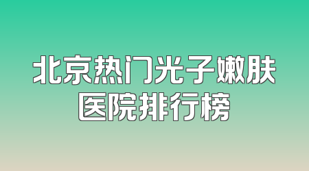 北京热门光子嫩肤医院排行榜