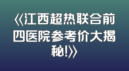 《江西超热联合前四医院参考价大揭秘！》