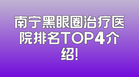 南宁黑眼圈治疗医院排名TOP4介绍！
