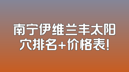 南宁伊维兰丰太阳穴排名+价格表!