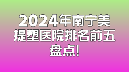 2024年南宁美提塑医院排名前五盘点！