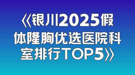 《银川2025假体隆胸优选医院科室排行TOP5》