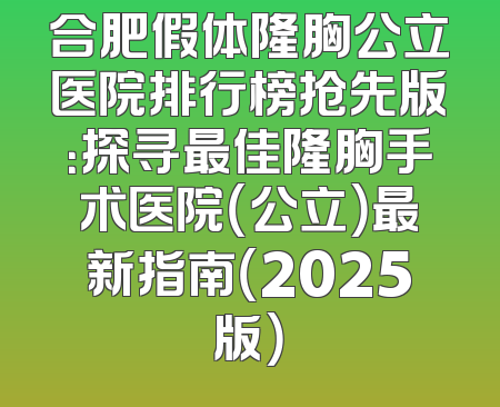 合肥假体隆胸公立医院排行榜抢先版：探寻最佳隆胸手术医院（公立）最新指南（2025版）