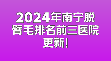 2024年南宁脱臂毛排名前三医院更新!