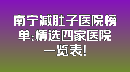 南宁减肚子医院榜单：精选四家医院一览表！