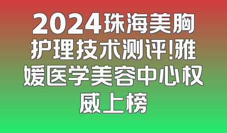 2024珠海美胸护理技术测评！雅媛医学美容中心权威上榜