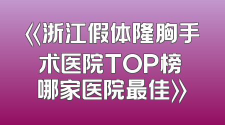 《浙江假体隆胸手术医院TOP榜 哪家医院最佳》