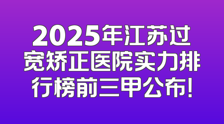 2025年江苏过宽矫正医院实力排行榜前三甲公布！