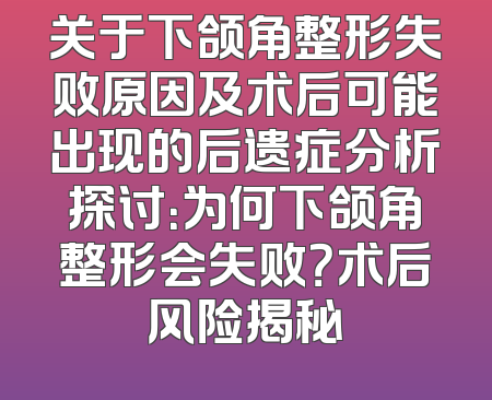 关于下颌角整形失败原因及术后可能出现的后遗症分析探讨：为何下颌角整形会失败？术后风险揭秘