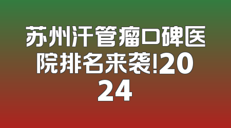 苏州汗管瘤口碑医院排名来袭!2024