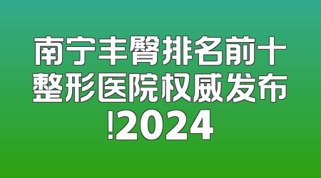 南宁丰臀排名前十整形医院权威发布！2024
