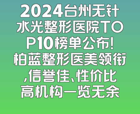 2024台州无针水光整形医院TOP10榜单公布！柏蓝整形医美领衔，信誉佳、性价比高机构一览无余