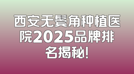 西安无鬓角种植医院2025品牌排名揭秘！