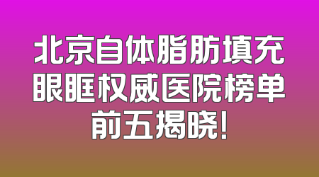 北京自体脂肪填充眼眶权威医院榜单前五揭晓！