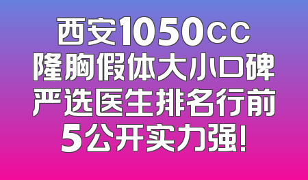 西安1050cc隆胸假体大小口碑严选医生排名行前5公开实力强!