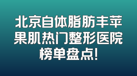 北京自体脂肪丰苹果肌热门整形医院榜单盘点！