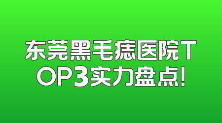 东莞黑毛痣医院TOP3实力盘点！