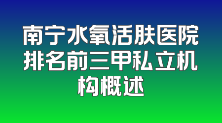 南宁水氧活肤医院排名前三甲私立机构概述