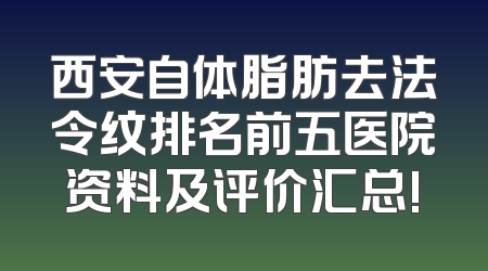 西安自体脂肪去法令纹排名前五医院资料及评价汇总!