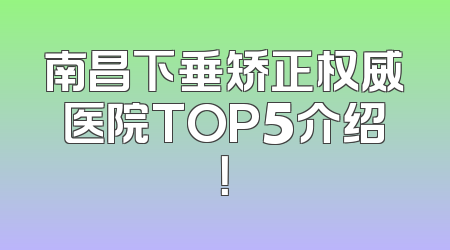 南昌下垂矫正权威医院TOP5介绍！