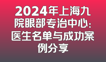 2024年上海九院眼部专治中心：医生名单与成功案例分享