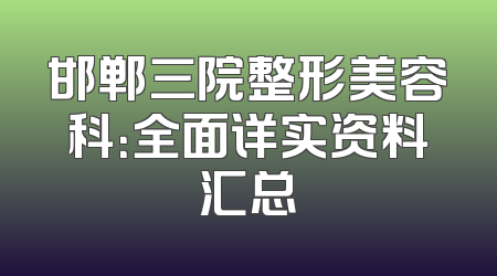 邯郸三院整形美容科：全面详实资料汇总