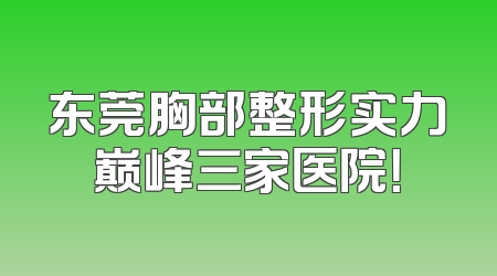 东莞胸部整形实力巅峰三家医院！