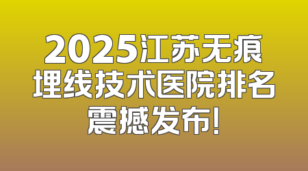 2025江苏无痕埋线技术医院排名震撼发布！