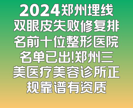 2024郑州埋线双眼皮失败修复排名前十位整形医院名单已出！郑州三美医疗美容诊所正规靠谱有资质