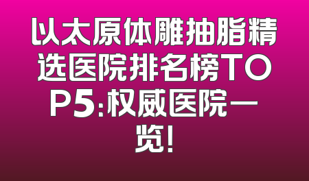 以太原体雕抽脂精选医院排名榜TOP5：权威医院一览！