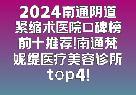2024南通阴道紧缩术医院口碑榜前十推荐！南通梵妮缇医疗美容诊所top4！