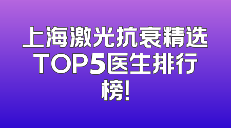 上海激光抗衰精选TOP5医生排行榜！