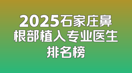 2025石家庄鼻根部植入专业医生排名榜
