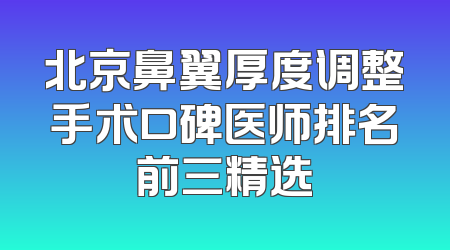 北京鼻翼厚度调整手术口碑医师排名前三精选