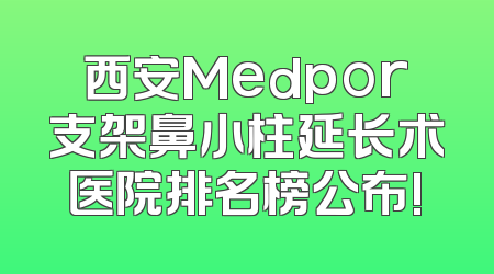 西安Medpor支架鼻小柱延长术医院排名榜公布!