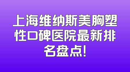 上海维纳斯美胸塑性口碑医院最新排名盘点！
