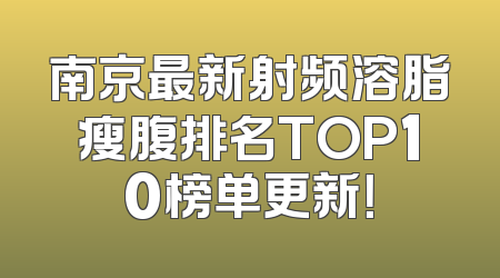 南京最新射频溶脂瘦腹排名TOP10榜单更新！
