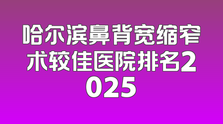 哈尔滨鼻背宽缩窄术较佳医院排名2025