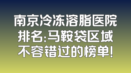 南京冷冻溶脂医院排名：马鞍袋区域不容错过的榜单!