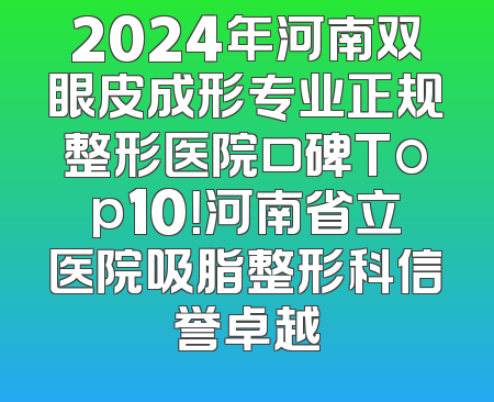 2024年河南双眼皮成形专业正规整形医院口碑Top10！河南省立医院吸脂整形科信誉卓越
