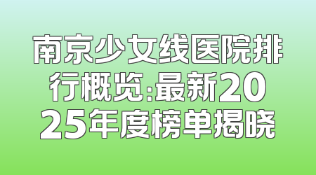 南京少女线医院排行概览：最新2025年度榜单揭晓