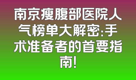 南京瘦腹部医院人气榜单大解密：手术准备者的首要指南！